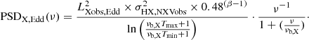 $$ \begin{aligned} \mathrm{PSD}_{\rm X,Edd}(\nu ) = \frac{L_{\rm Xobs,Edd}^2\times \sigma ^{2}_{\rm HX,NXVobs} \times 0.48^{(\beta -1)}}{\ln \left(\frac{\nu _{\rm b,X} T_{\rm max} + 1}{\nu _{\rm b,X} T_{\rm min} + 1}\right)} \cdot \frac{\nu ^{-1}}{1 + (\frac{\nu }{\nu _{\rm b,X}})}\cdot \end{aligned} $$