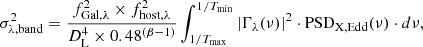 $$ \begin{aligned} \sigma ^{2}_{\lambda ,\mathrm{band}} = \frac{f^{2}_{\rm Gal,\lambda }\times f^{2}_{\rm host,\lambda }}{D^{4}_{\rm L} \times 0.48^{(\beta -1)}} \int _{1/T_{\rm max}}^{1/T_{\rm min}} |\Gamma _{\lambda }(\nu )|^{2} \cdot \mathrm{PSD}_{\rm X,Edd}(\nu ) \cdot d\nu , \end{aligned} $$