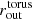 $ r^{\mathrm{torus}}_{\mathrm{out}} $