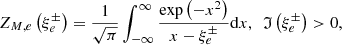 $$ \begin{aligned} Z_{M,{e}}\left(\xi _{{e}}^{\pm }\right) =\frac{1}{\sqrt{\pi }}\int _{-\infty }^{\infty }\frac{\exp \left(-x^{2}\right) }{x-\xi _{{e}}^{\pm }}\mathrm{d}x,\ \ \mathfrak{I} \left( \xi _{{e}}^{\pm }\right) >0, \end{aligned} $$