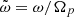$ \tilde{\omega}=\omega/\Omega_{p} $