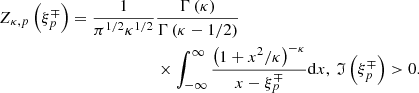 $$ \begin{aligned} Z_{\kappa ,{p}}\left( \xi _{{p}}^{\mp }\right) =\frac{1}{\pi ^{1/2}\kappa ^{1/2}}&\frac{\Gamma \left( \kappa \right) }{\Gamma \left(\kappa -1/2\right) } \nonumber \\&\times \int _{-\infty }^{\infty }\frac{\left(1+x^{2}/\kappa \right) ^{-\kappa }}{x-\xi _{{p}}^{\mp }}\mathrm{d}x,\ \mathfrak{I} \left(\xi _{{p}}^{\mp }\right) >0. \end{aligned} $$