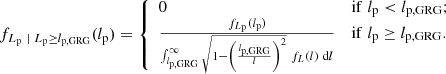 $$ \begin{aligned} f_{L_{\rm p}\ \vert \ L_{\rm p} \ge l_{\rm p,GRG}}(l_{\rm p}) = {\left\{ \begin{array}{ll} 0&\mathrm{if}\; l_{\rm p} < l_{\rm p,GRG};\\ \frac{f_{L_{\rm p}}(l_{\rm p})}{\int _{l_{\rm p,GRG}}^\infty \sqrt{1 - \left(\frac{l_{\rm p,GRG}}{l}\right)^2}\ f_L(l)\ \mathrm{d}l}&\mathrm{if}\; l_{\rm p} \ge l_{\rm p,GRG}. \end{array}\right.} \end{aligned} $$