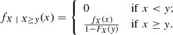 $$ \begin{aligned} f_{X\ \vert \ X \ge { y}}(x) = {\left\{ \begin{array}{ll} 0&\mathrm{if}\; x < { y};\\ \frac{f_X(x)}{1 - F_X({ y})}&\mathrm{if}\; x \ge { y}. \end{array}\right.} \end{aligned} $$