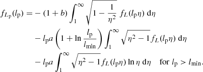 $$ \begin{aligned} f_{L_{\rm p}}(l_{\rm p}) =&-(1+b)\int _1^\infty \sqrt{1 - \frac{1}{\eta ^2}}\ f_L(l_{\rm p} \eta )\ \mathrm{d}\eta \nonumber \\&-l_{\rm p}a\left(1+\ln {\frac{l_{\rm p}}{l_{\rm min}}}\right) \int _1^\infty \sqrt{\eta ^2-1}f_L(l_{\rm p}\eta )\ \mathrm{d}\eta \nonumber \\&-l_{\rm p}a\int _1^\infty \sqrt{\eta ^2-1}f_L(l_{\rm p}\eta )\ln {\eta }\ \mathrm{d}\eta \ \ \ \ \mathrm{for}\; l_{\rm p} > l_{\rm min}. \end{aligned} $$