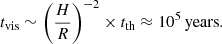 $$ \begin{aligned} t_{\rm vis}&\sim \left(\frac{H}{R}\right)^{-2} \times t_{\rm th} \approx 10^5\,\mathrm{years}. \end{aligned} $$