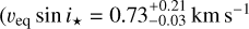 $\[\left(v_{\mathrm{eq}} ~\sin i_{\star}=0.73_{-0.03}^{+0.21} \mathrm{~km} \mathrm{~s}^{-1}\right.\]$