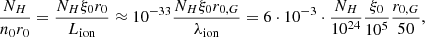 $$ \begin{aligned} \frac{N_H}{n_0 r_0} = \frac{N_H \xi _0 r_0}{L_{\rm ion}} \approx 10^{-33} \frac{N_H \xi _0 r_{0,G}}{ \lambda _{\rm ion}} = 6 \cdot 10^{-3} \cdot \frac{N_H}{10^{24}} \frac{\xi _0}{10^5} \frac{r_{0,G}}{50} ,\end{aligned} $$