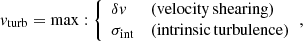 $$ \begin{aligned} { v}_{\rm turb} = \mathrm{max}: {\left\{ \begin{array}{ll} \delta { v}&\mathrm{(velocity\,shearing)}\\ \sigma _{\rm int}&\mathrm{(intrinsic\,turbulence)} \end{array}\right.} , \end{aligned} $$