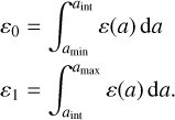$\matrix{ {{\varepsilon _0} = {{\mathop \smallint \nolimits^ }^}_{{a_{\min }}}^{{a_{{\rm{int}}}}}\varepsilon (a){\rm{d}}a} \cr {{\varepsilon _1} = {{\mathop \smallint \nolimits^ }^}_{{a_{{\rm{int}}}}}^{{a_{\max }}}\varepsilon (a){\rm{d}}a.} \cr } $