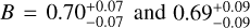$B = 0.70_{ - 0.07}^{ + 0.07}{\rm{ and }}0.69_{ - 0.09}^{ + 0.09}$
