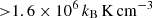 $ { > }1.6 \times 10^{6}\,k_{\mathrm{B}}\,\mathrm{K}\,\mathrm{cm}^{-3} $