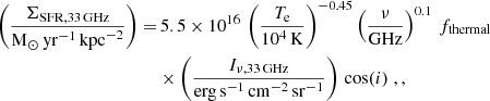 $$ \begin{aligned} \left(\dfrac{\Sigma _{\mathrm{SFR},{33}\,\mathrm{GHz}}}{\mathrm{M}_{\odot }\,\mathrm{yr}^{-1}\,\mathrm{kpc}^{-2}}\right) =&\, 5.5 \times 10^{16} \, \left( \dfrac{T_{\rm e}}{10^{4}\,\mathrm{K}} \right)^{-0.45} \left( \dfrac{\nu }{\mathrm{GHz}} \right)^{0.1} \, f_{\rm thermal} \nonumber \\&\times \left( \dfrac{I_{\nu ,{33}\,\mathrm{GHz}}}{\mathrm{erg}\,\mathrm{s}^{-1}\,\mathrm{cm}^{-2}\,\mathrm{sr}^{-1}} \right) \,\cos (i) \;, , \end{aligned} $$
