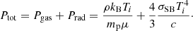 $$ \begin{aligned} P_{\rm tot} = P_{\rm gas} + P_{\rm rad} = \frac{\rho k_{\rm B} T_{i}}{m_{\rm p}\mu } + \frac{4}{3}\frac{\sigma _{\rm SB} T_{i}^4}{c}\cdot \end{aligned} $$