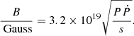 $$ \begin{aligned} \dfrac{B}{{\text{ Gauss}}} = 3.2\times 10^{19}\sqrt{\dfrac{P\dot{P}}{s}}. \end{aligned} $$