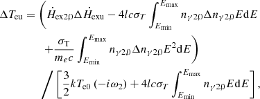 $$ \begin{aligned} \begin{aligned} \Delta T_{\rm eu}&=\left({\dot{H}}_{\mathrm{ex}2,0}{\Delta {\dot{H}}_{\rm exu}}-4lc{\sigma }_T\int _{E_{\min }}^{E_{\max }}n_{\gamma 2,0}{\Delta n_{\gamma 2,0}}E\mathrm{d}E\right.\\&\qquad \left.+\frac{{\sigma }_{\rm T}}{m_ec}\int _{E_{\min }}^{E_{\max }}n_{\gamma 2,0}{\Delta n_{\gamma 2,0}}E^2\mathrm{d}E\right)\\&\qquad \Bigg /\left[\frac{3}{2} kT_{\mathrm{e}0}\left(-i{\omega }_2\right)+4lc{\sigma }_T\int _{E_{\min }}^{E_{\max }}n_{\gamma 2,0}E\mathrm{d}E\right], \end{aligned} \end{aligned} $$