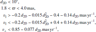 $$ \begin{aligned} d_\mathrm{2D}&<10^\circ ,\nonumber \\ 1.8&< \varpi < 4.0\,\mathrm{mas} ,\nonumber \\ v_\parallel&> -0.2\, d_\mathrm{2D} -0.015\, d_{\mathrm{2D} }^2 - 0.4 - 0.14\, d_\mathrm{2D} \,\mathrm {mas\,yr}^{-1} ,\nonumber \\ v_\parallel&< -0.2\, d_\mathrm{2D} -0.015\, d_{\mathrm{2D} }^2 + 0.4 + 0.14\, d_\mathrm{2D} \,\mathrm {mas\,yr}^{-1} ,\nonumber \\ v_\perp&< 0.85 - 0.077\,d_\mathrm{2D} \,\mathrm {mas\,yr} ^{-1}, \end{aligned} $$