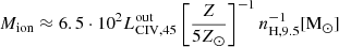 $$ \begin{aligned} M_{\mathrm{ion}} \approx 6.5 \cdot 10^2 L_{{\mathrm{CIV}},45}^{\mathrm{out}} \left[\frac{Z}{5Z_\odot }\right]^{-1} n_{\mathrm{H,9.5}}^{-1} [{\mathrm{M}}_{\odot }] \end{aligned} $$