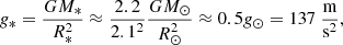 $$ \begin{aligned} g_* = \frac{G M_*}{R_*^2} \approx \frac{2.2}{2.1^2} \frac{G M_\odot }{R_\odot ^2} \approx 0.5 g_\odot = 137~\frac{\mathrm{m} }{\mathrm{s^2} }, \end{aligned} $$