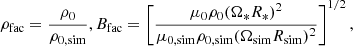 $$ \begin{aligned}&\rho _\mathrm{fac} = \frac{\rho _0}{\rho _\mathrm{0,sim} }, B_\mathrm{fac} = \left[ \frac{\mu _0 \rho _0 (\Omega _* R_*)^2}{\mu _\mathrm{0,sim} \rho _\mathrm{0,sim} (\Omega _\mathrm{sim} R_\mathrm{sim} )^2}\right]^{1/2}, \end{aligned} $$