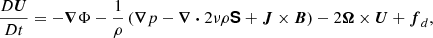 $$ \begin{aligned} \frac{D \boldsymbol{U}}{D t}&= - \boldsymbol{\nabla } \Phi - \frac{1}{\rho } \left( \boldsymbol{\nabla } p - \boldsymbol{\nabla } \boldsymbol{\cdot }2 \nu \rho \boldsymbol{\mathsf{S}} + \boldsymbol{J} \times \boldsymbol{B} \right)- 2 \boldsymbol{\Omega }\times \boldsymbol{U} + \boldsymbol{f}_d, \end{aligned} $$