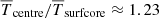 $ \overline{T}_{\mathrm{centre}}/\overline{T}_{\mathrm{surfcore}} \approx 1.23 $