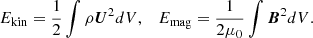 $$ \begin{aligned} E_\mathrm{kin}&= \frac{1}{2} \int \rho \boldsymbol{U}^2 dV,&E_\mathrm{mag}&= \frac{1}{2\mu _0} \int \boldsymbol{B}^2 dV. \end{aligned} $$
