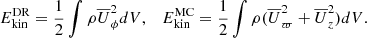 $$ \begin{aligned} E_\mathrm{kin} ^\mathrm{DR}&= \frac{1}{2} \int \rho \overline{U}_\phi ^2 dV,&E_\mathrm{kin} ^\mathrm{MC}&= \frac{1}{2} \int \rho (\overline{U}_\varpi ^2 + \overline{U}_z^2) dV. \end{aligned} $$