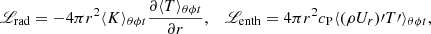 $$ \begin{aligned} \fancyscript {L}_\mathrm{rad}&= -4\pi r^2 \langle K \rangle _{\theta \phi t} \frac{\partial \langle T \rangle _{\theta \phi t}}{\partial r}, \,\,\,\,\, \fancyscript {L}_\mathrm{enth} = 4\pi r^2 c_\mathrm{P} \langle (\rho U_r)\prime T\prime \rangle _{\theta \phi t},\end{aligned} $$