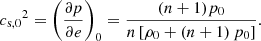 $$ \begin{aligned} {c_{\mathrm{s},0}}^2 = \left(\frac{\partial p}{\partial e}\right)_{0} = \frac{(n+1) p_0}{n \left[\rho _0 + \left(n+1\right) p_0 \right]}. \end{aligned} $$