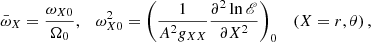 $$ \begin{aligned} \bar{\omega }_X = \frac{\omega _{X0}}{\Omega _0}, \quad \omega _{X0}^2 = \left(\frac{1}{A^2 g_{XX}}\frac{\partial ^2 \ln \fancyscript {E}}{\partial X^2}\right)_0 \quad \left(X = r,\theta \right), \end{aligned} $$