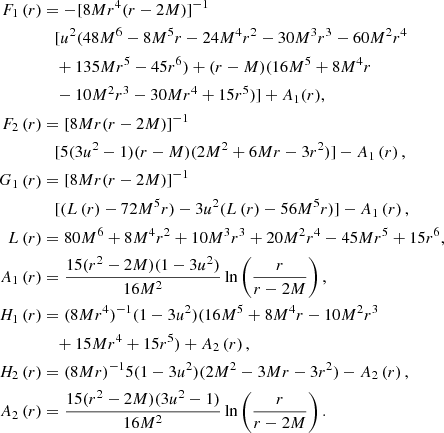$$ \begin{aligned} F_1\left(r\right)&= - [ 8Mr^4(r-2M) ]^{-1}\nonumber \\&\quad [ u^2 ( 48M^6 - 8M^5r - 24M^4r^2 - 30M^3r^3 - 60M^2r^4 \nonumber \\&\quad + 135Mr^5 - 45r^6 ) + (r-M) ( 16M^5 + 8M^4r \nonumber \\ &\quad - 10M^2r^3 - 30Mr^4 + 15r^5 ) ] + A_1(r), \nonumber \\ F_2\left(r\right)&= \left[ 8Mr (r-2M) \right]^{-1} \nonumber \\&\quad [ 5 (3u^2 - 1) (r-M) ( 2M^2 + 6Mr - 3r^2 ) ] - A_1\left(r\right), \nonumber \\ G_1\left(r\right)&= [ 8Mr (r-2M) ]^{-1} \nonumber \\&\quad [ ( L\left(r\right) - 72M^5r ) - 3u^2 ( L\left(r\right) - 56M^5r ) ] - A_1\left(r\right), \nonumber \\ L\left(r\right)&= 80 M^6 + 8M^4r^2 + 10M^3r^3 + 20M^2r^4 - 45Mr^5 + 15r^6, \nonumber \\ A_1\left(r\right)&= \frac{15 (r^2-2M) (1-3u^2)}{16M^2} \ln \left( \frac{r}{r-2M} \right), \nonumber \\ H_1\left(r\right)&= ( 8Mr^4 )^{-1} ( 1-3u^2 ) ( 16M^5 + 8M^4r - 10M^2r^3 \nonumber \\&\quad + 15Mr^4 + 15r^5 ) + A_2\left(r\right), \nonumber \\ H_2\left(r\right)&=(8Mr)^{-1} 5 (1-3u^2) ( 2M^2 - 3Mr - 3r^2 ) - A_2\left(r\right), \nonumber \\ A_2\left(r\right)&= \frac{15 (r^2-2M) (3u^2-1)}{16M^2} \ln \left( \frac{r}{r-2M} \right). \end{aligned} $$