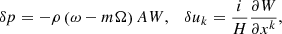 $$ \begin{aligned} \delta p = -\rho \left(\omega - m\Omega \right)AW, \quad \delta u_k = \frac{i}{H}\frac{\partial W}{\partial x^k}, \end{aligned} $$