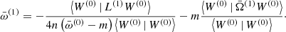 $$ \begin{aligned} \bar{\omega }^{(1)} = -\frac{\left\langle W^{(0)}\,|\,L^{(1)} W^{(0)}\right\rangle }{4n\left(\bar{\omega }^{(0)}-m\right)\left\langle W^{(0)}\,|\, W^{(0)}\right\rangle } - m\frac{\left\langle W^{(0)}\,|\,\bar{\Omega }^{(1)} W^{(0)}\right\rangle }{\left\langle W^{(0)}\,|\, W^{(0)}\right\rangle }\cdot \end{aligned} $$