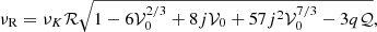 $$ \begin{aligned} \nu _{\mathrm{R} } = \nu _K \mathcal{R} \sqrt{1 - 6\mathcal{V} _0^{2/3} + 8j\mathcal{V} _0 + 57 j^2 \mathcal{V} _0^{7/3} - 3 q \mathcal{Q} }, \end{aligned} $$