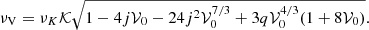 $$ \begin{aligned} \nu _{\mathrm{V} } = \nu _K \mathcal{K} \sqrt{1 - 4j\mathcal{V} _0 - 24 j^2 \mathcal{V} _0^{7/3} + 3 q \mathcal{V} _0^{4/3} (1 + 8 \mathcal{V} _0) }. \end{aligned} $$