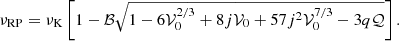 $$ \begin{aligned} \nu _{\mathrm{RP} } = \nu _{\mathrm{K} }\left[1 - \mathcal{B} \sqrt{1 - 6\mathcal{V} _0^{2/3} + 8j\mathcal{V} _0 + 57 j^2 \mathcal{V} _0^{7/3} - 3 q \mathcal{Q} }\right]. \end{aligned} $$