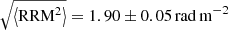 $$ \begin{aligned} \sqrt{\left<\mathrm{RRM}^2\right>} = 1.90\pm 0.05\,\mathrm{rad\, m}^{-2} \end{aligned} $$