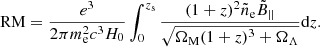 $$ \begin{aligned} \mathrm{RM} =\frac{e^3}{2\pi m_{\rm e}^2 c^3 H_0}\int _0^{z_{\rm s}} \frac{(1+z)^2\tilde{n}_{\rm e}\tilde{B}_{||}}{\sqrt{\Omega _{\rm M}(1+z)^3+\Omega _\Lambda }}\mathrm{d}z. \end{aligned} $$