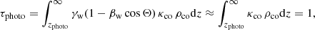 $$ \begin{aligned} \tau _{\rm photo}=\int ^\infty _{z_{\rm photo}} \gamma _{\rm w}(1-\beta _{\rm w} \cos {\Theta }) \, \kappa _{\rm co} \,\rho _{\rm co} \mathrm{d}z \approx \int ^\infty _{z_{\rm photo}} \kappa _{\rm co} \,\rho _{\rm co} \mathrm{d}z =1, \end{aligned} $$
