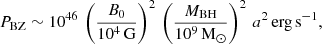 $$ \begin{aligned} P_{\rm BZ} \sim 10^{46}\,\left(\frac{B_0}{10^4\,\mathrm{G}}\right)^2\,\left(\frac{M_{\rm BH}}{10^9\,\mathrm{M_{\odot }}}\right)^2\, a^2 \,\mathrm{erg\,s^{-1}}, \end{aligned} $$