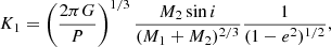 $$ \begin{aligned} K_1 = \left( \frac{2\pi G}{P} \right) ^ {1/3} \frac{M_2 \sin i}{(M_1 + M_2)^{2/3}} \frac{1}{(1 - e^2)^{1/2}}, \end{aligned} $$