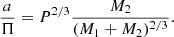 $$ \begin{aligned} \frac{a}{\Pi } = P^{2/3} \frac{M_2}{(M_1+M_2)^{2/3}}. \end{aligned} $$