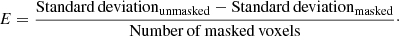 $$ \begin{aligned} E = \frac{\mathrm{Standard\,deviation}_{\rm unmasked} - \mathrm{Standard\,deviation}_{\rm masked}}{\mathrm{Number\,of\,masked\,voxels}}\cdot \end{aligned} $$