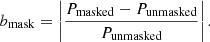 $$ \begin{aligned} b_{\mathrm{mask}} = \left|\frac{P_{\mathrm{masked}} - P_{\mathrm{unmasked}}}{P_{\mathrm{unmasked}}}\right|. \end{aligned} $$