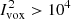 $ I_{\mathrm{vox}}^{2} > 10^{4} $