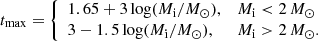 $$ \begin{aligned} t_{\rm max} = {\left\{ \begin{array}{ll} 1.65 + 3\log (M_{\rm i}/M_\odot ),&M_{\rm i} < 2\,M_\odot \\ 3-1.5 \log (M_{\rm i}/M_\odot ),&M_{\rm i} > 2\,M_\odot .\end{array}\right.} \end{aligned} $$
