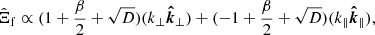 $$ \begin{aligned} {\hat{\Xi }}_{\rm f} \propto (1+\frac{\beta }{2}+\sqrt{D})(k_{\perp } {\boldsymbol{\hat{k}}_{\perp }})+(-1+\frac{\beta }{2}+\sqrt{D})(k_{\parallel } {\boldsymbol{\hat{k}}_{\parallel }}), \end{aligned} $$