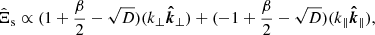 $$ \begin{aligned} {\hat{\Xi }}_{\rm s} \propto (1+\frac{\beta }{2}-\sqrt{D})(k_{\perp } {\boldsymbol{\hat{k}}_{\perp }})+(-1+\frac{\beta }{2}-\sqrt{D})(k_{\parallel } {\boldsymbol{\hat{k}}_{\parallel }}), \end{aligned} $$
