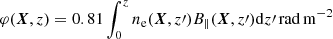 $ \varphi({\boldsymbol{X}}, z) = 0.81\int_{0}^{z}n_{\mathrm{e}}({\boldsymbol{X}}, z{{\prime}}) B_{\parallel}({\boldsymbol{X}}, z{{\prime}}) \mathrm{d}z{{\prime}} \,\rm rad\, \rm m^{-2} $